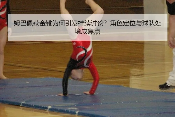 姆巴佩获金靴为何引发持续讨论？角色定位与球队处境成焦点